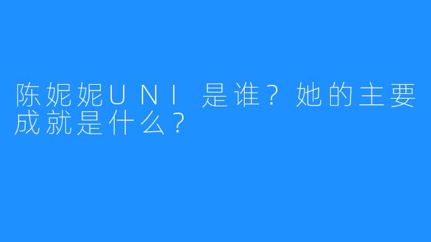 陈妮妮UNI是谁?她的主要成就是什么?
