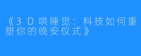 《3D哄睡觉:科技如何重塑你的晚安仪式》