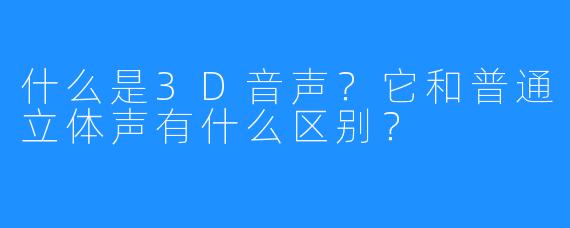 什么是3D音声?它和普通立体声有什么区别?