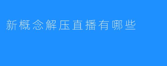 新概念解压直播有哪些