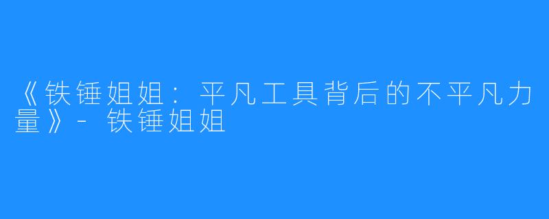 《铁锤姐姐:平凡工具背后的不平凡力量》-铁锤姐姐