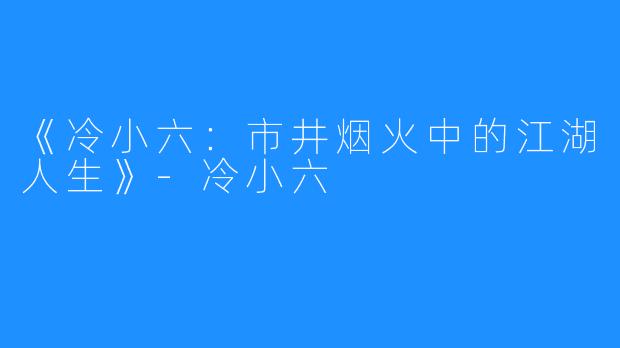 《冷小六:市井烟火中的江湖人生》-冷小六