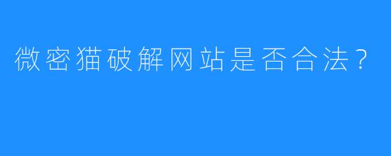 微密猫破解网站是否合法?