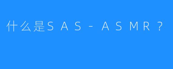 什么是SAS-ASMR?