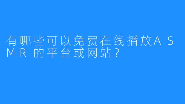 有哪些可以免费在线播放ASMR的平台或网站?