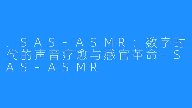 .SAS-ASMR：数字时代的声音疗愈与感官革命-SAS-ASMR