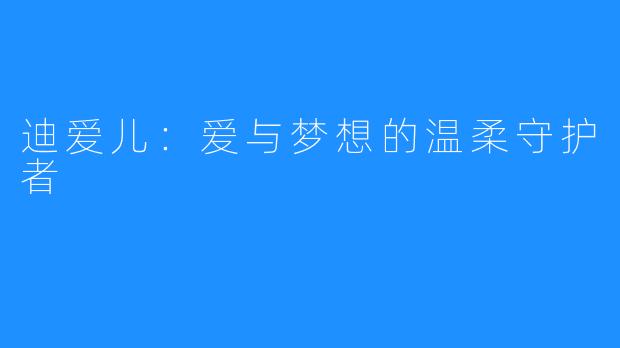 迪爱儿:爱与梦想的温柔守护者