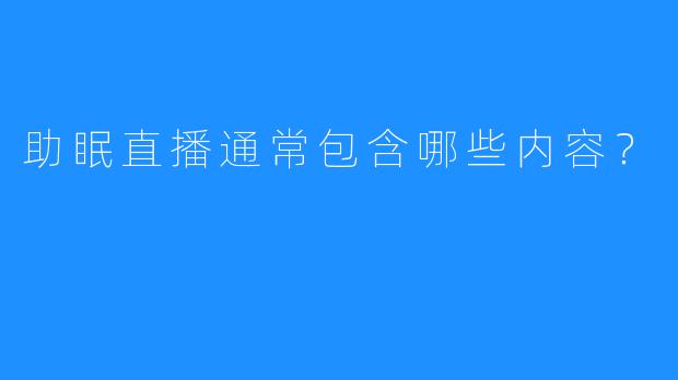 助眠直播通常包含哪些内容?