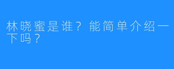 林晓蜜是谁?能简单介绍一下吗?