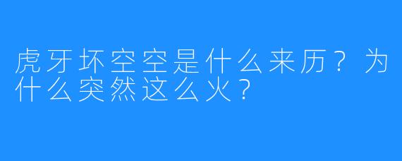 虎牙坏空空是什么来历？为什么突然这么火？