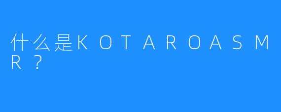 什么是KOTAROASMR？