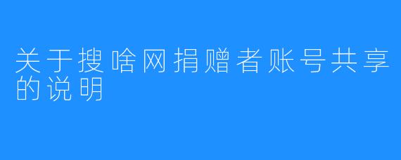 关于搜啥网捐赠者账号共享的说明