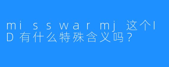 misswarmj这个ID有什么特殊含义吗?