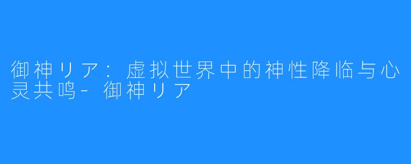 御神リア：虚拟世界中的神性降临与心灵共鸣-御神リア