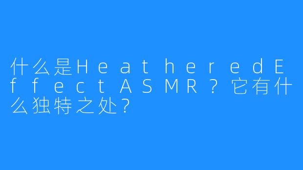 什么是HeatheredEffectASMR?它有什么独特之处?