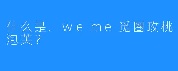什么是.weme觅圈玫桃泡芙?