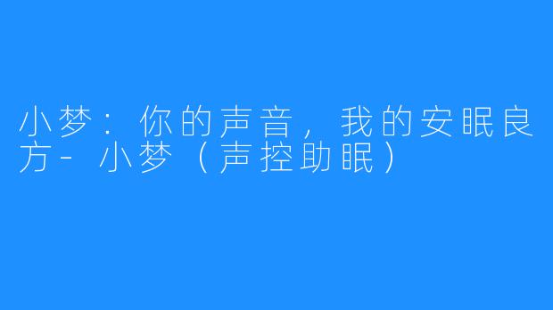 小梦:你的声音,我的安眠良方-小梦(声控助眠)