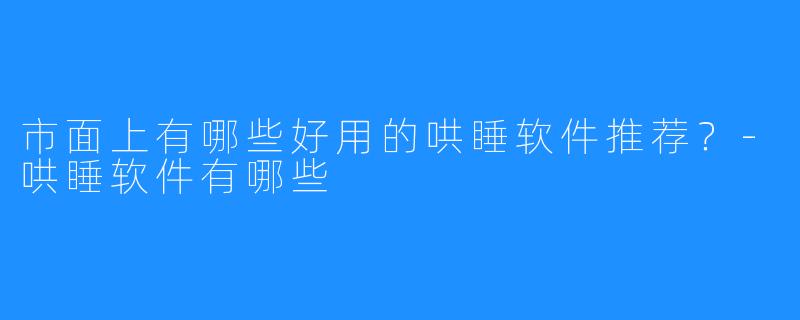 市面上有哪些好用的哄睡软件推荐?-哄睡软件有哪些
