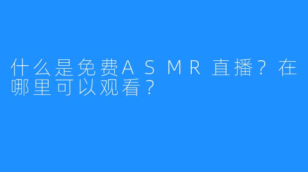 什么是免费ASMR直播？在哪里可以观看？