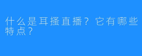 什么是耳搔直播？它有哪些特点？