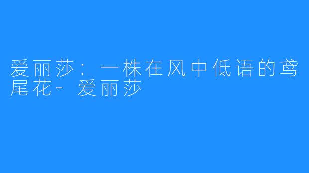 爱丽莎:一株在风中低语的鸢尾花-爱丽莎