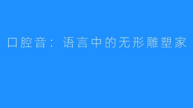 口腔音:语言中的无形雕塑家