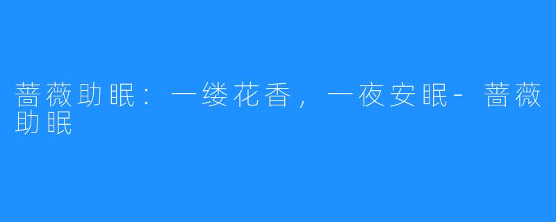 蔷薇助眠:一缕花香,一夜安眠-蔷薇助眠