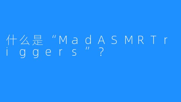 什么是“MadASMRTriggers”?