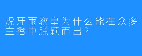虎牙雨教皇为什么能在众多主播中脱颖而出？