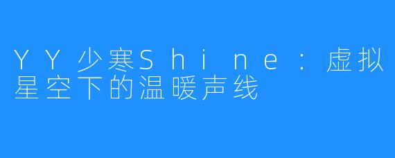YY少寒Shine：虚拟星空下的温暖声线