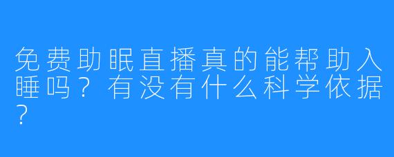 免费助眠直播真的能帮助入睡吗？有没有什么科学依据？