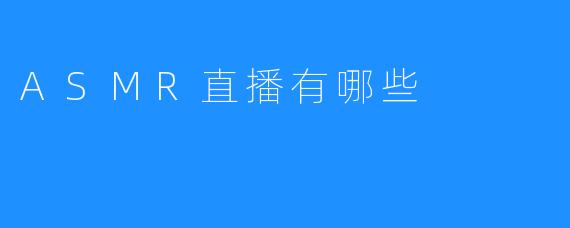 ASMR直播有哪些