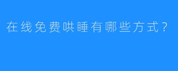 在线免费哄睡有哪些方式？