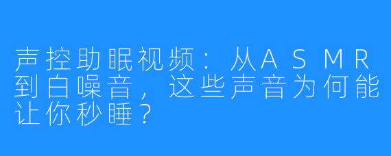 声控助眠视频：从ASMR到白噪音，这些声音为何能让你秒睡？