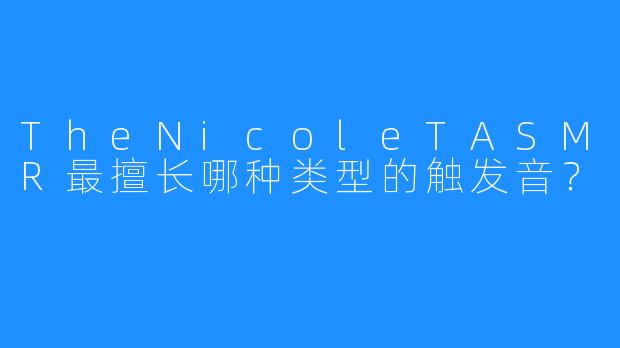 TheNicoleTASMR最擅长哪种类型的触发音？