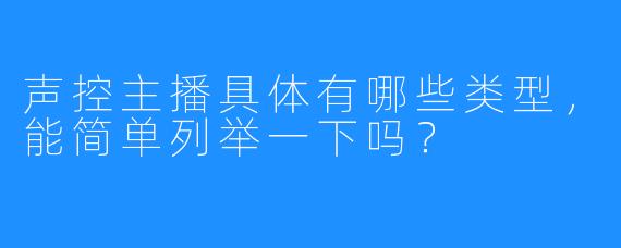 声控主播具体有哪些类型,能简单列举一下吗?