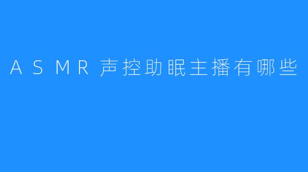 ASMR声控助眠主播有哪些