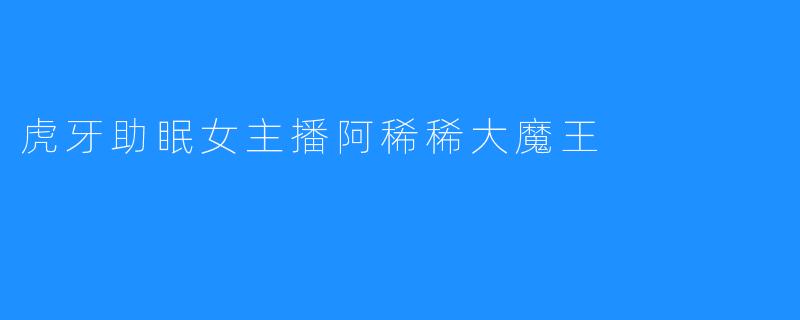 虎牙助眠女主播阿稀稀大魔王