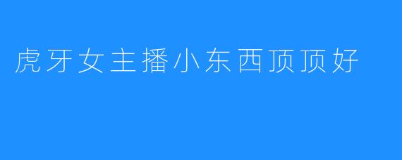 虎牙女主播小东西顶顶好