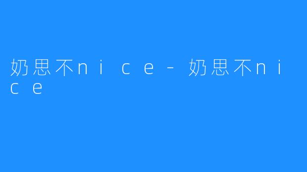 奶思不nice-奶思不nice
