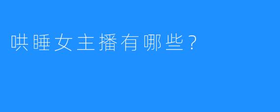 哄睡女主播有哪些?