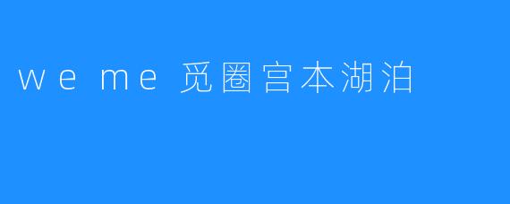 weme觅圈宫本湖泊